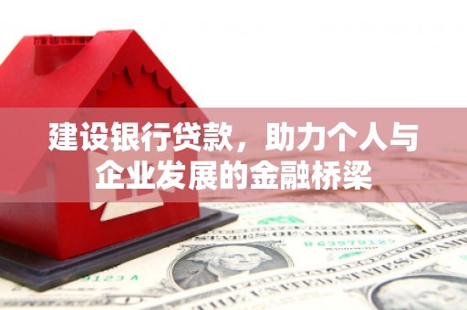 涧西建设银行贷款，助力个人与企业发展的金融桥梁