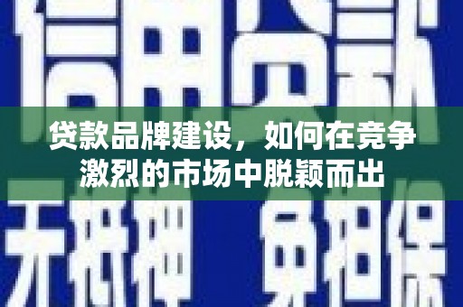 涧西贷款品牌建设，如何在竞争激烈的市场中脱颖而出