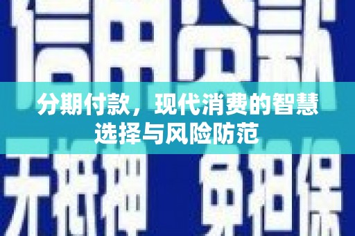 涧西分期付款，现代消费的智慧选择与风险防范