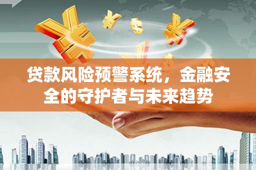 涧西贷款风险预警系统，金融安全的守护者与未来趋势
