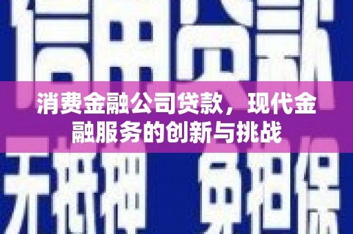 涧西消费金融公司贷款，现代金融服务的创新与挑战