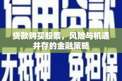 涧西贷款购买股票，风险与机遇并存的金融策略
