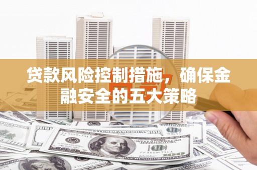 涧西贷款风险控制措施，确保金融安全的五大策略