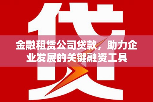 涧西金融租赁公司贷款，助力企业发展的关键融资工具