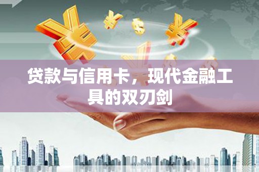 涧西贷款与信用卡，现代金融工具的双刃剑