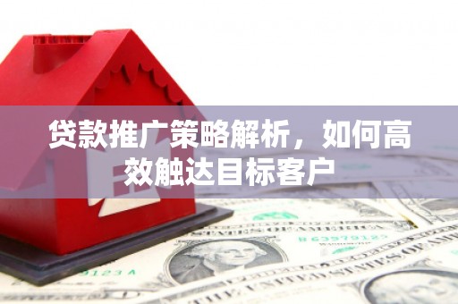涧西贷款推广策略解析，如何高效触达目标客户