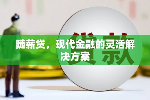 涧西随薪贷，现代金融的灵活解决方案