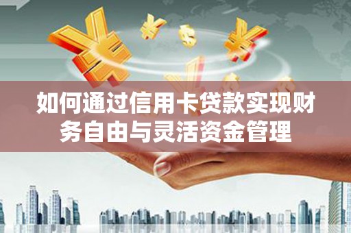 涧西如何通过信用卡贷款实现财务自由与灵活资金管理