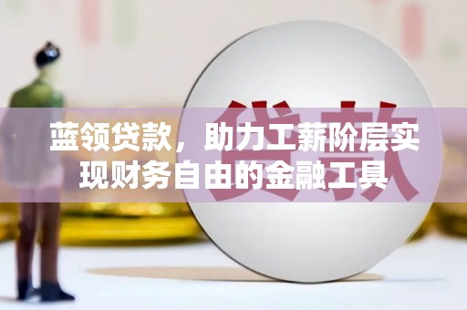 涧西蓝领贷款，助力工薪阶层实现财务自由的金融工具