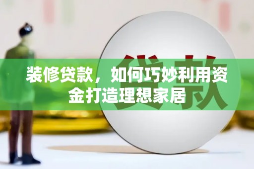 涧西装修贷款，如何巧妙利用资金打造理想家居
