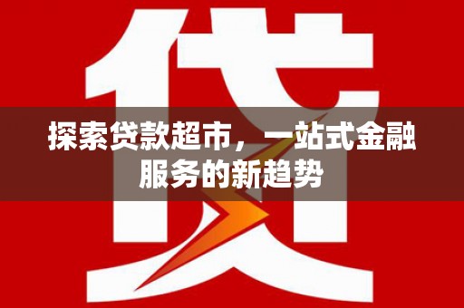 涧西探索贷款超市，一站式金融服务的新趋势