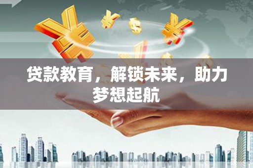 涧西贷款教育，解锁未来，助力梦想起航