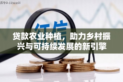 涧西贷款农业种植，助力乡村振兴与可持续发展的新引擎