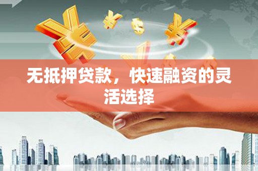 涧西无抵押贷款，快速融资的灵活选择