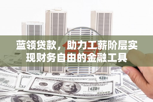 涧西蓝领贷款，助力工薪阶层实现财务自由的金融工具