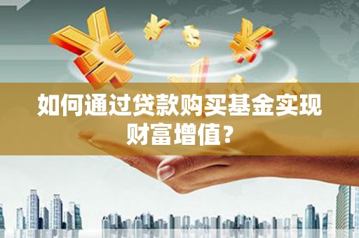 涧西如何通过贷款购买基金实现财富增值？