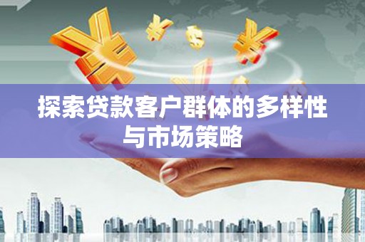 涧西探索贷款客户群体的多样性与市场策略