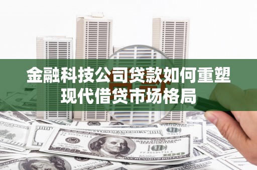 涧西金融科技公司贷款如何重塑现代借贷市场格局