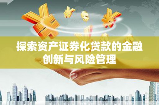 涧西探索资产证券化贷款的金融创新与风险管理