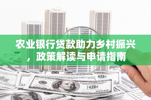 涧西农业银行贷款助力乡村振兴，政策解读与申请指南
