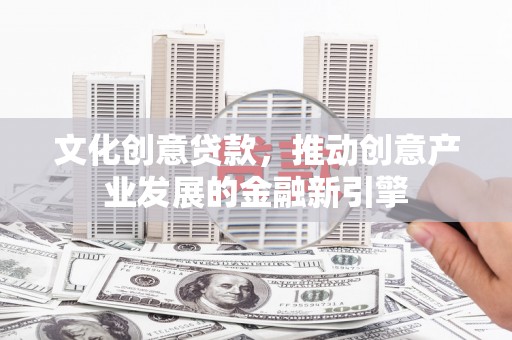 涧西文化创意贷款，推动创意产业发展的金融新引擎