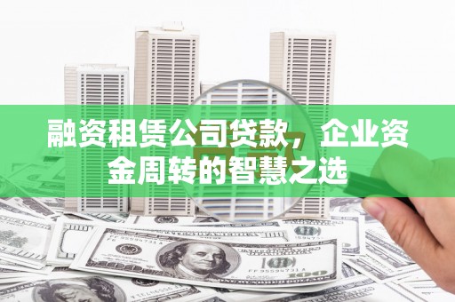 涧西融资租赁公司贷款，企业资金周转的智慧之选