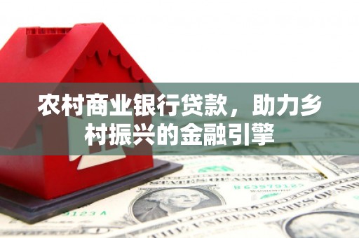 涧西农村商业银行贷款，助力乡村振兴的金融引擎