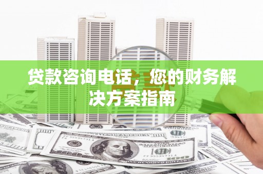 涧西贷款咨询电话，您的财务解决方案指南