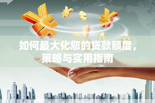 涧西如何最大化您的贷款额度，策略与实用指南