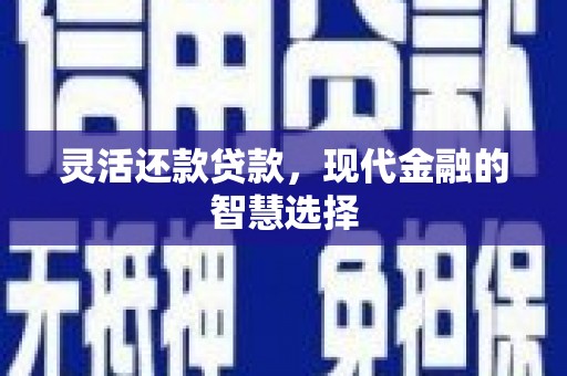 涧西灵活还款贷款，现代金融的智慧选择