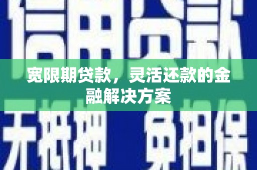 涧西宽限期贷款，灵活还款的金融解决方案