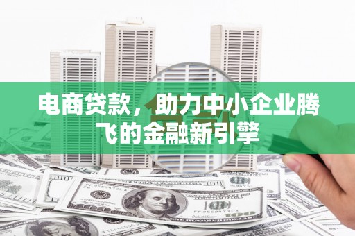 涧西电商贷款，助力中小企业腾飞的金融新引擎