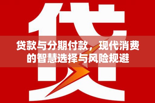 涧西贷款与分期付款，现代消费的智慧选择与风险规避