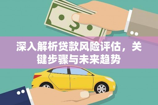 涧西深入解析贷款风险评估，关键步骤与未来趋势