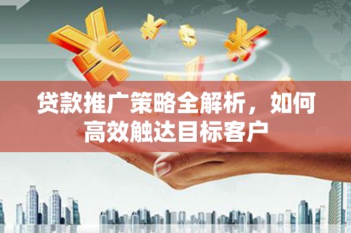 涧西贷款推广策略全解析，如何高效触达目标客户