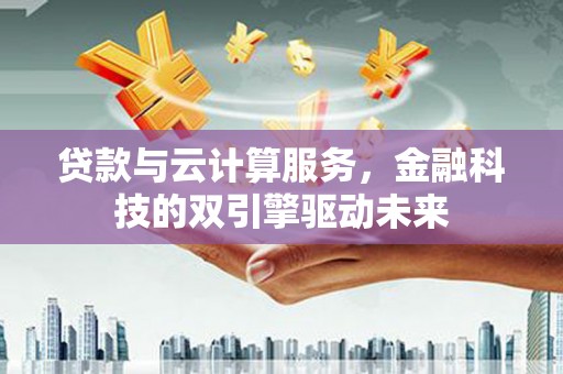涧西贷款与云计算服务，金融科技的双引擎驱动未来