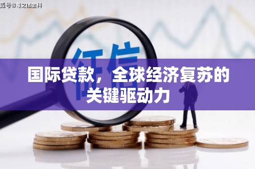 涧西国际贷款，全球经济复苏的关键驱动力