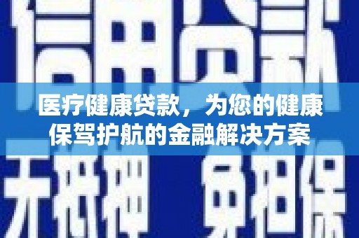 涧西医疗健康贷款，为您的健康保驾护航的金融解决方案