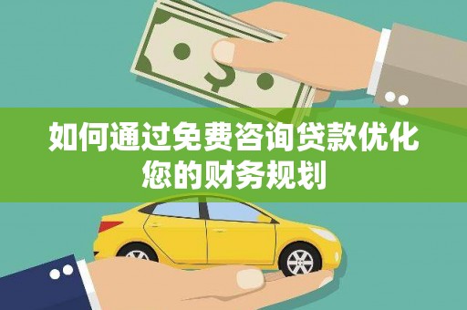 涧西如何通过免费咨询贷款优化您的财务规划