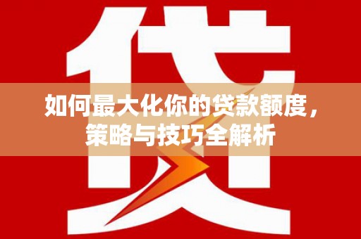 涧西如何最大化你的贷款额度，策略与技巧全解析
