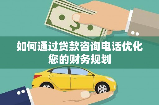 涧西如何通过贷款咨询电话优化您的财务规划