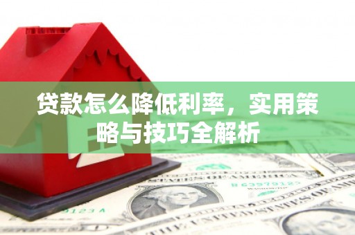 涧西贷款怎么降低利率，实用策略与技巧全解析