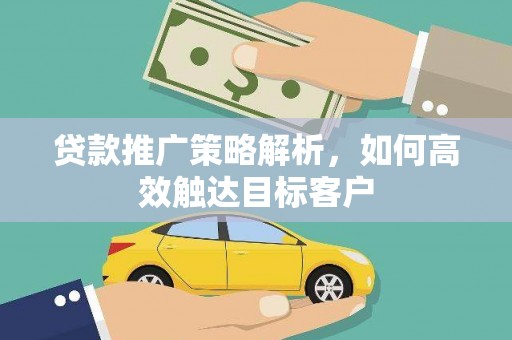 涧西贷款推广策略解析，如何高效触达目标客户