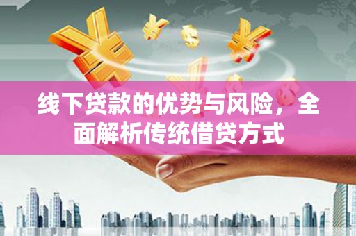 涧西线下贷款的优势与风险，全面解析传统借贷方式