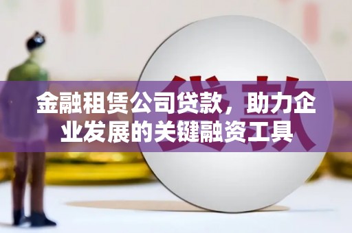 涧西金融租赁公司贷款，助力企业发展的关键融资工具