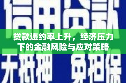 涧西贷款违约率上升，经济压力下的金融风险与应对策略
