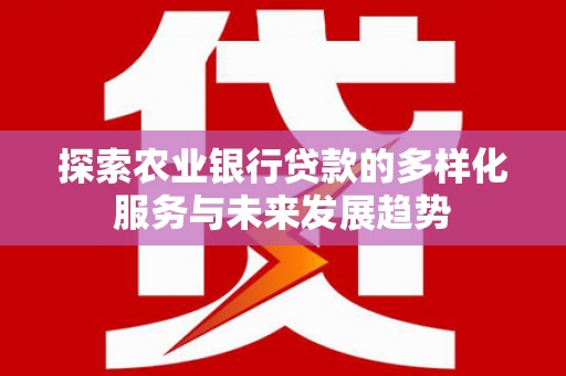 涧西探索农业银行贷款的多样化服务与未来发展趋势