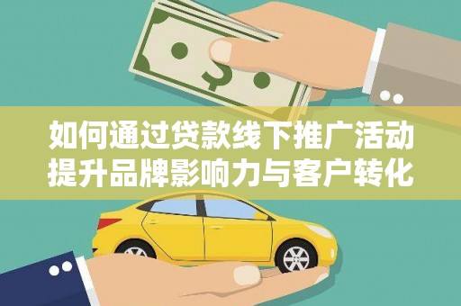 涧西如何通过贷款线下推广活动提升品牌影响力与客户转化率