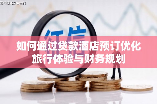 涧西如何通过贷款酒店预订优化旅行体验与财务规划