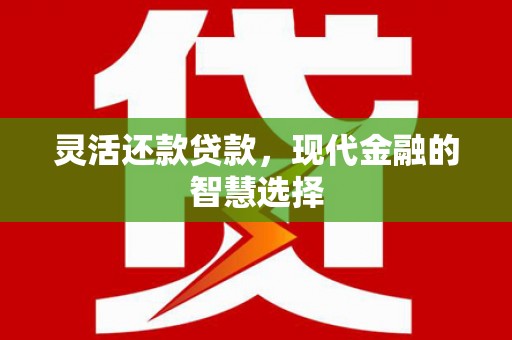 涧西灵活还款贷款，现代金融的智慧选择